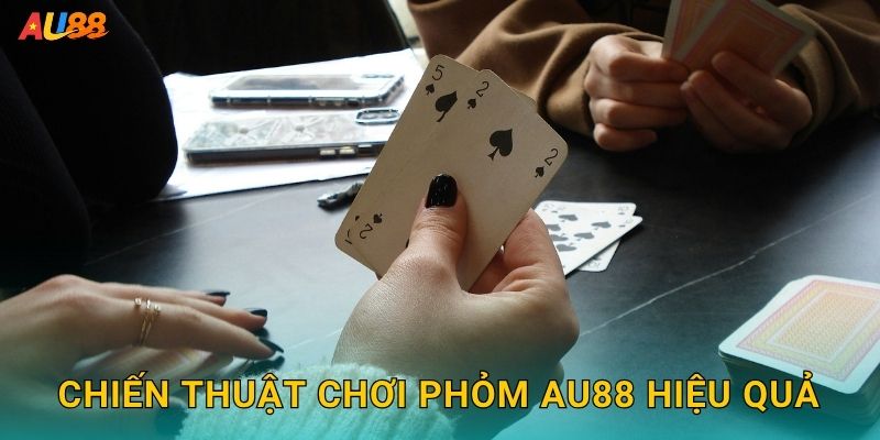 Chiến thuật chơi Phỏm Au88 hiệu quả